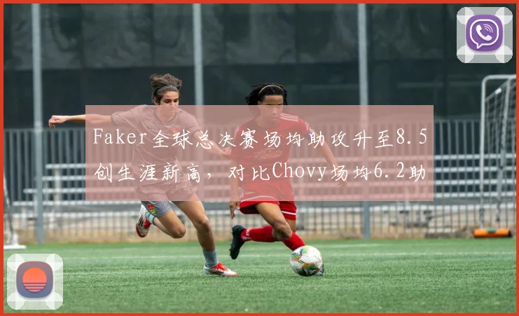 Faker全球总决赛场均助攻升至8.5创生涯新高,对比Chovy场均6.2助攻组织能力碾压