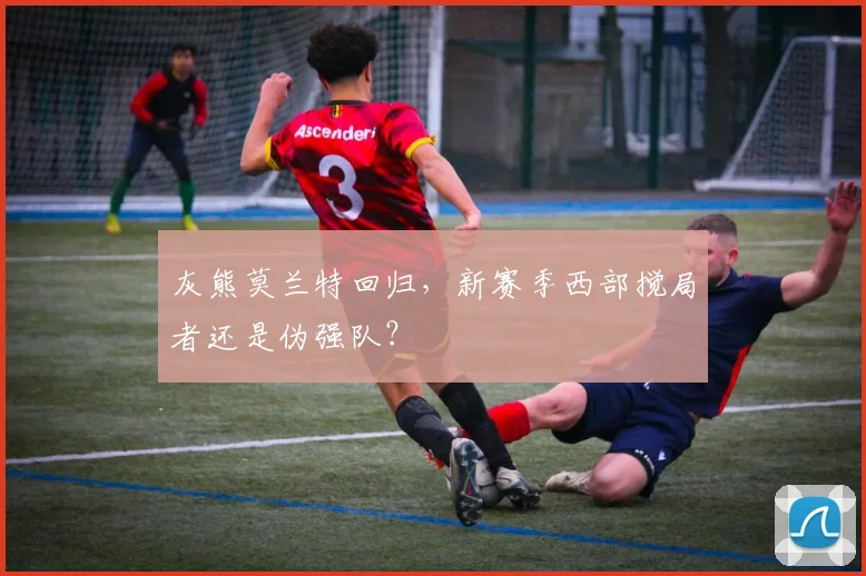 灰熊莫兰特回归,新赛季西部搅局者还是伪强队?